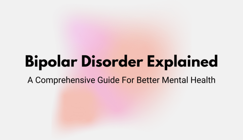 Bipolar Disorder Explained: Symptoms, Causes, Diagnosis, and Treatment